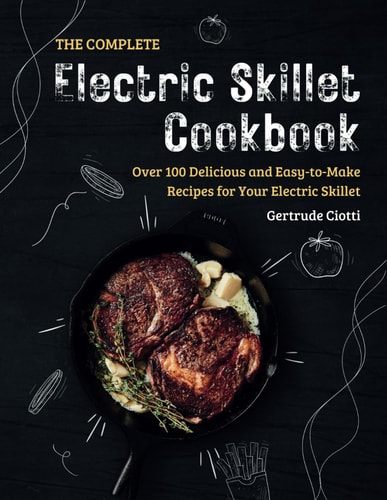The Complete Electric Skillet Cookbook Over 100 Delicious and Easy-to-Make Recipes for Your Electric Skillet