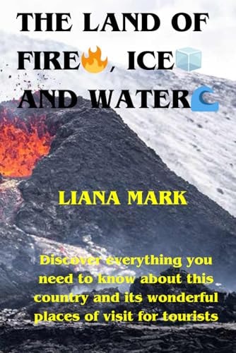 The Land of Fire, Ice and Water Discover Everything You Need to Know about this Country and Its Wonderful Places of Visit for Tourists.