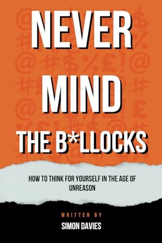 NEVER MIND THE B*LLOCKS How to Think for Yourself in the Age of Unreason