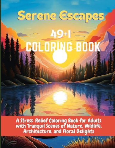 Serene Escapes A Stress-Relief Coloring Book for Adults with Tranquil Scenes of Nature, Wildlife, Architecture, and Floral Delights