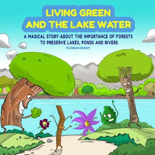 Living Green and the Lake Water A Magical Story About Teamwork and the Importance of Forests to Preserve Lakes, Ponds and Rivers