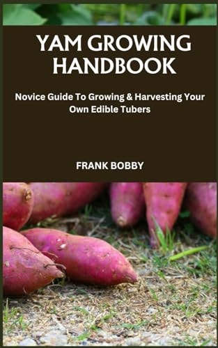 Yam Growing Handbook Novice Guide To Growing & Harvesting Your Own Edible Tubers