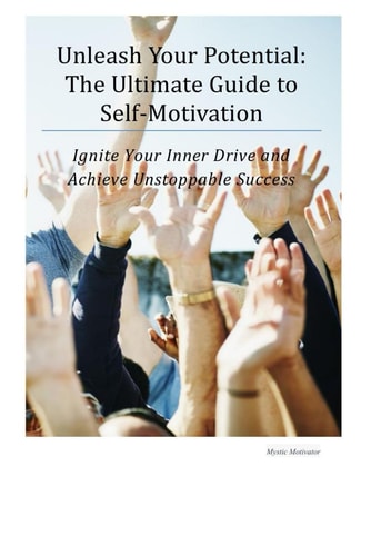 Unleash Your Potential The Ultimate Guide to Self-Motivation: Ignite Your Inner Drive and Achieve Unstoppable Success
