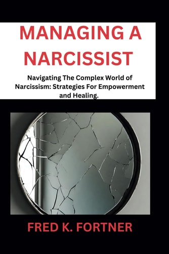 Managing a Narcissist Navigating the Complex World of Narcissism: Strategies for Empowerment and Healing