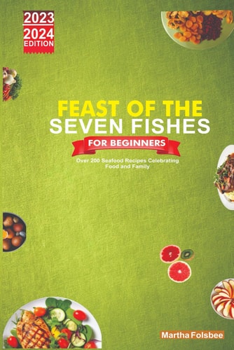 Feast of the Seven Fishes for Beginners Over 200 Seafood Recipes Celebrating Food and Family
