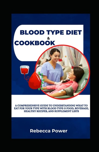 Blood Type Diet & Cookbook A Comprehensive Guide To Understanding What To Eat For Your Type With Blood Type O Food, Beverage, Healthy Recipes, And Supplement Lists