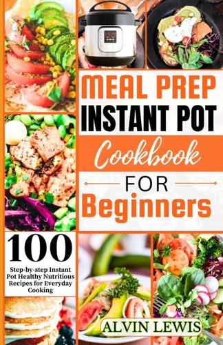 Meal Prep Instant Pot Cookbook For Beginners 100 Step-by-step Instant Pot Healthy Nutritious Recipes for Everyday Cooking
