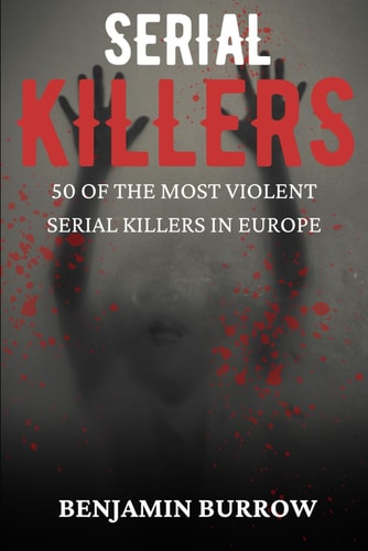 The Big Book of Serial Killers 50 of the Most Violent Serial Killers in Europe