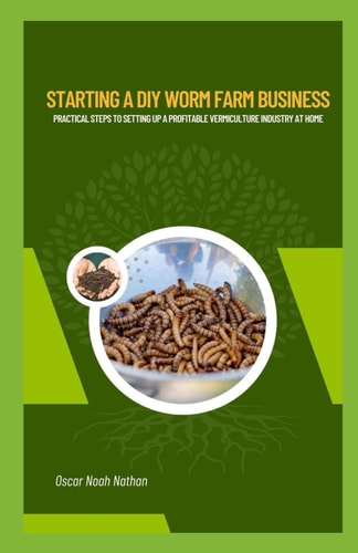 Starting a DIY Worm Farm Business Practical Steps to Setting Up a Profitable Vermiculture Industry at Home