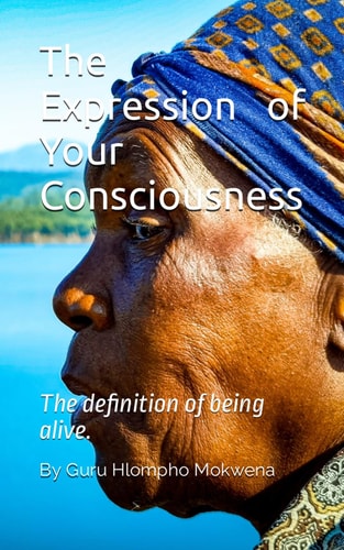The Expression of Your Consciousness The Definition of Being Alive.