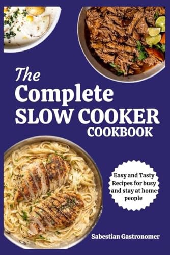 The Complete Slow Cooker Cookbook Easy And Tasty Recipes For Busy And Stay At Home People