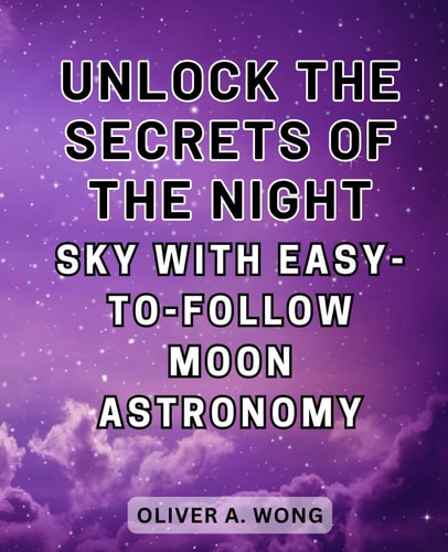 Unlock the Secrets of the Night Sky with Easy-to-Follow Moon Astronomy Discover the Wonders of Moon Astronomy with this Beginner's Guide to Celestial Exploration