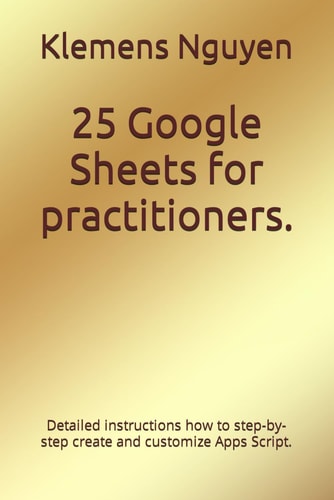 25 Google Sheets for Practitioners. Detailed Instructions how to Step-by-step Create and Customize Apps Script.