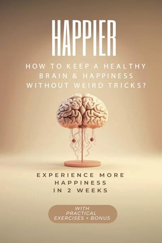 Happier MORE HAPINESS IN 2 WEEKS: HOW to KEEP A HEALTHY BRAIN & HAPPINESS WITHOUT WEIRD TRICKS?