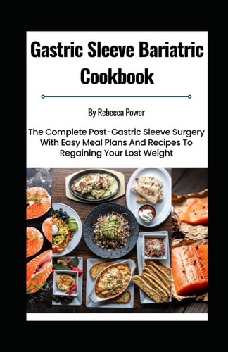 Gastric Sleeve Bariatric Cookbook The Complete Post-Gastric Sleeve Surgery With Easy Meal Plans And Recipes To Regaining Your Lost Weight