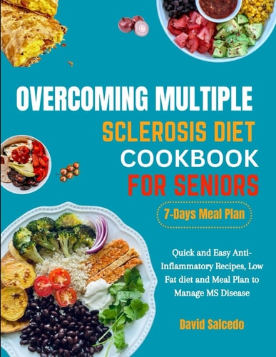 Overcoming Multiple Sclerosis Diet Cookbook for Seniors Quick and Easy Anti-Inflammatory Recipes, Low Fat Diet and Meal Plan to Manage MS Disease