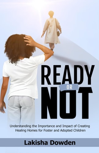 Ready Or Not The Importance and Impact of Creating Healing Homes for Foster and Adopted Children