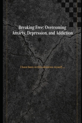 Breaking Free Overcoming Anxiety, Depression, and Addiction