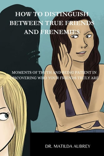 How to Distinguish Between True Friends and Frenemies Moments of Truth, and Being Patient in Discovering Who Your Friends Truly Are.
