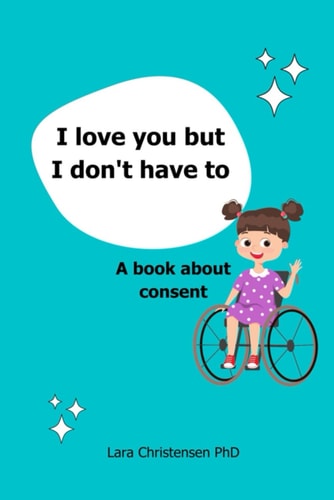 I Love You But I Don't Have to A Book about Consent