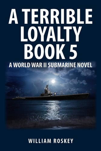 A Terrible Loyalty -- Book 5 A World War II Submarine Novel