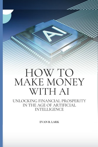 How to Make Money with AI Unlocking Financial Prosperity in the Age of Artificial Intelligence