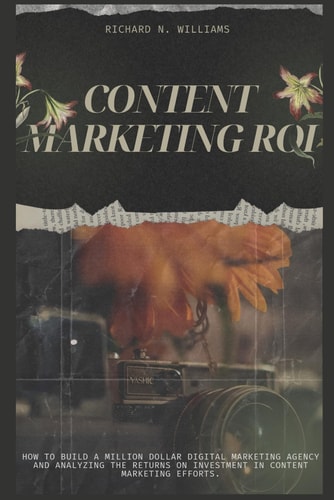 Content Marketing Roi How to Build a Million Dollar Digital Marketing Agency and Analyzing the Returns on Investment in Content Marketing Efforts.