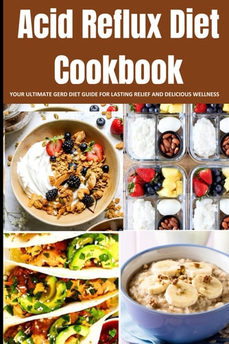 Acid Reflux Diet Cookbook Your Ultimate Gerd Diet Guide for Lasting Relief and Delicious Wellness