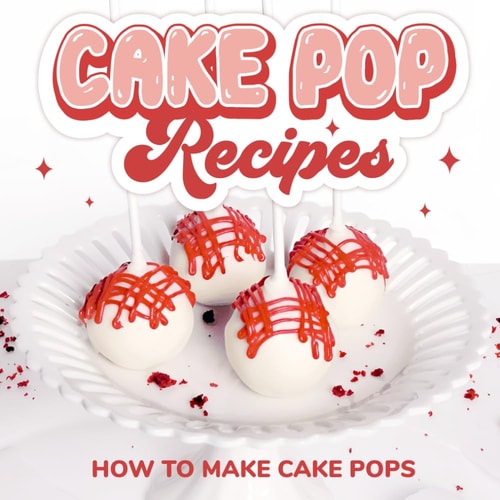 Cake Pop Recipes How to Make Cake Pops: Cake Pop Cookbook