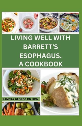 Living Well with Barrett's Esophagus. a Cookbook Delicious Recipes for Managing Barrett's Esophagus and Enhancing Your Health
