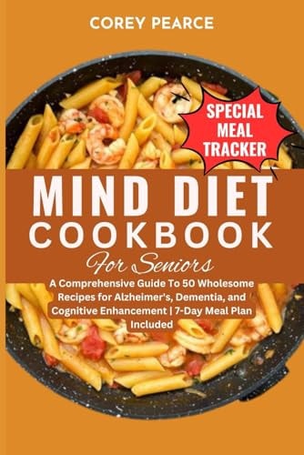 Mind Diet Cookbook for Seniors A Comprehensive Guide To 50 Wholesome Recipes for Alzheimer's, Dementia, and Cognitive Enhancement 7-Day Meal Plan Included