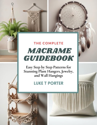 The Complete Macrame Guidebook Easy Step by Step Patterns for Stunning Plant Hangers, Jewelry, and Wall Hangings
