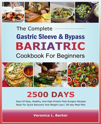 The Complete Gastric Sleeve And Bypass Bariatric Cookbook For Beginners 2500 Days Of Easy, Healthy, and High-Protein Post-Surgery Recipes Book For Quick Recovery And Weight Loss 56-Day Meal Plan