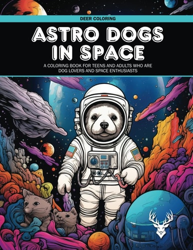 Astro Dogs In Space A Coloring Book For Teens And Adults Who Are Dog Lovers And Space Enthusiasts