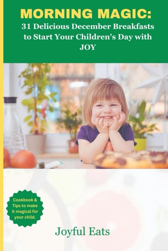 Morning Magic 31 Delicious December Breakfast to Start Your Childrеn's Day with JOY: Cookbook and Tips to Make it Magical for Your Child