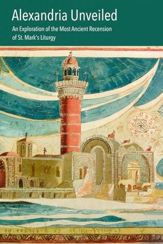 Alexandria Unveiled An Exploration of the Most Ancient Recension of St. Mark's Liturgy