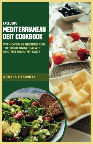 Exclusive Mediterranean Diet Cookbook With Over 30 Recipes for the Discerning Palate and the Healthy Body