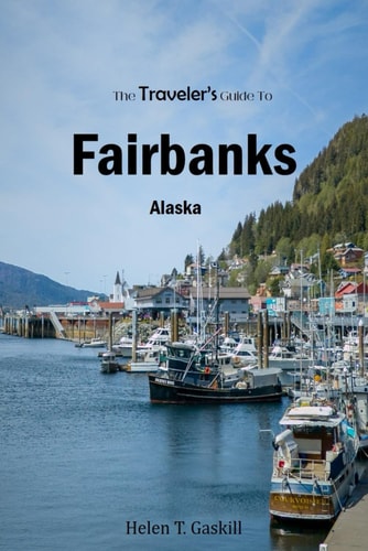 The Traveler's Guide To Fairbanks, Alaska "Discover Fairbanks Like a Local: The Ultimate Insider's Handbook"