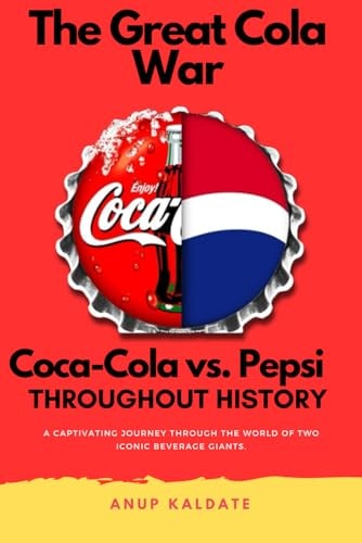 The Great Cola War Coca-Cola Vs. Pepsi: Throughout History