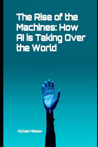 The Rise of the Machines How AI is Taking Over the World