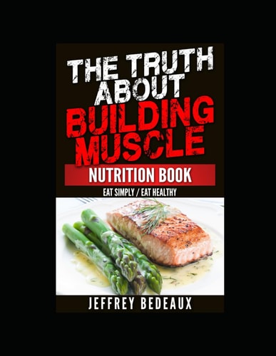 The Truth About Building Muscle; Nutrition Edition Eat Simply Eat Healthy