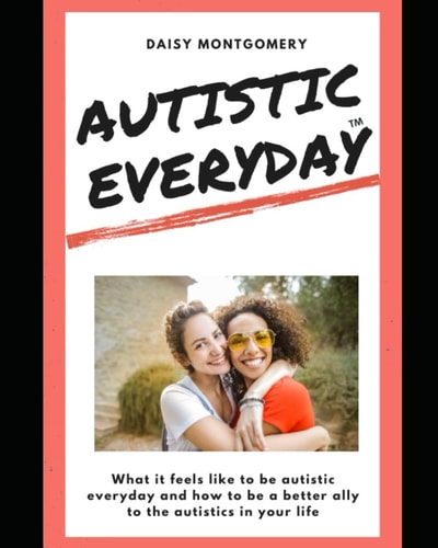 Autistic Everyday What it Feels Like to be Autistic Everyday, and how to be a Better Ally to the Autistics in Your Life