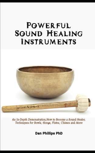Powerful Sound Healing Instruments An In-Depth Demonstration, How to Become a Sound Healer, Techniques for Bowls, Gongs, Flutes, Chimes and More