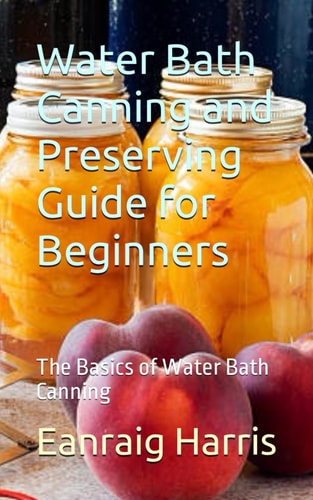 Water Bath Canning and Preserving Guide for Beginners The Basics of Water Bath Canning