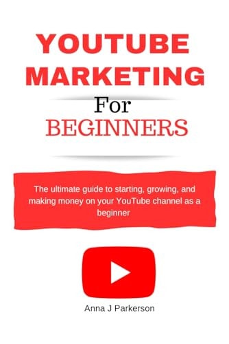 YouTube Marketing for Beginners The Ultimate Guide to Starting, Growing, and Making Money on Your YouTube Channel as a Beginner and Learn Video Content Marketing Secrets