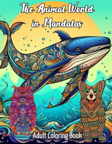 The Animal World in Mandalas Explore, Relax and Create with 100 Animals