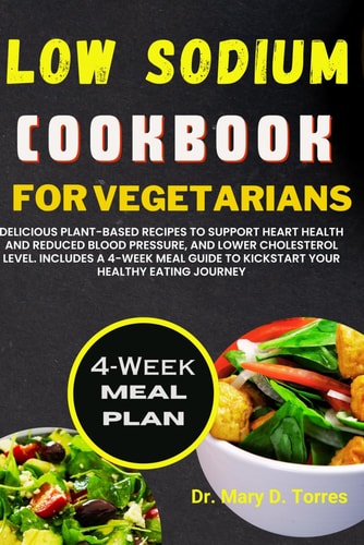 Low Sodium Cookbook for Vegetarian Delicious Plant-based Recipes to Support Heart Health and Reduced Blood Pressure, and Lower Cholesterol Level with 4-week Meal Guide to Kickstart Your Health