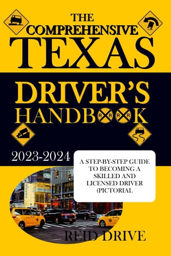 The Comprehensive Texas Driver's Handbook A Step-By-Step Guide to Becoming a Skilled and Licensed Driver (Pictorial Examples)