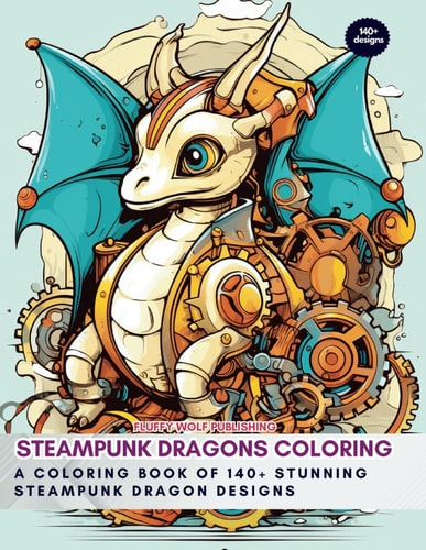 Steampunk Dragons Coloring A Coloring Book of 140+ Stunning Steampunk Dragon Designs: Steampunk Coloring Book for Beginners - Coloring for Growth and Anti-Anxiety Empowerment - Coloring for Relaxation and Stress Relief