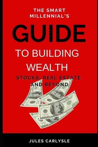 SMART MILLENNIAL'S GUIDE TO BUILDING WEALTH Stocks, Real Estate and Beyond